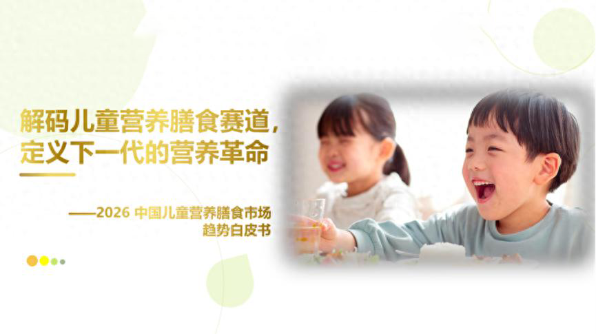《2026 中国儿童营养膳食市场趋势白皮书》发布！行业迈入 “科学化、可信化” 新阶段